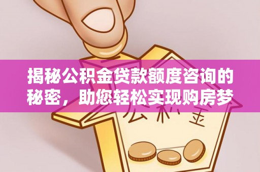 和林格尔揭秘公积金贷款额度咨询的秘密，助您轻松实现购房梦想