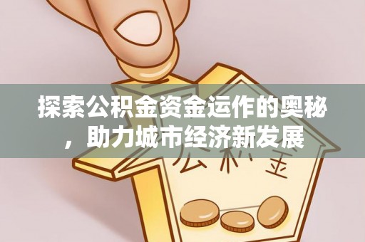 和林格尔探索公积金资金运作的奥秘，助力城市经济新发展